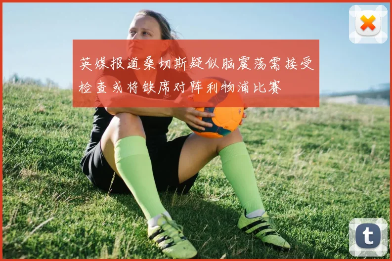 英媒报道桑切斯疑似脑震荡需接受检查或将缺席对阵利物浦比赛