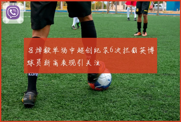 吕焯毅单场中超创纪录6次拦截英博球员新高表现引关注