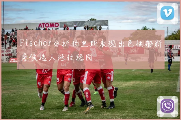 Fischer分析伯里斯表现出色快船新秀候选人地位稳固
