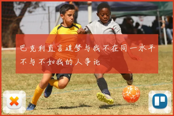 巴克利直言追梦与我不在同一水平不与不如我的人争论