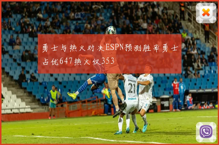 勇士与热火对决ESPN预测胜率勇士占优647热火仅353