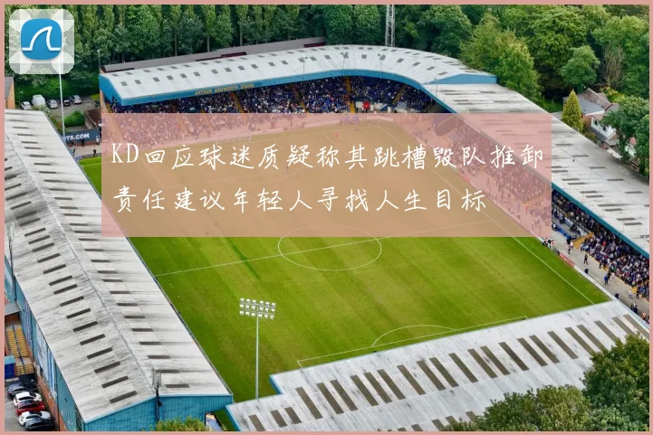 KD回应球迷质疑称其跳槽毁队推卸责任建议年轻人寻找人生目标