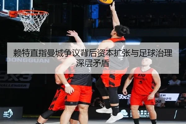 赖特直指曼城争议背后资本扩张与足球治理深层矛盾